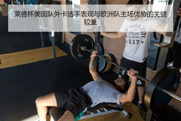 莱德杯美国队外卡选手表现与欧洲队主场优势的关键较量